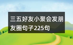 三五好友小聚會(huì)發(fā)朋友圈句子225句