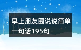 早上朋友圈說(shuō)說(shuō)簡(jiǎn)單一句話195句