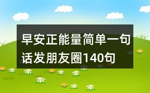 早安正能量簡單一句話發(fā)朋友圈140句