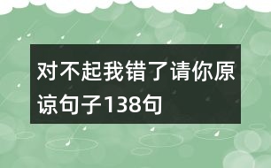 對不起我錯了請你原諒句子138句