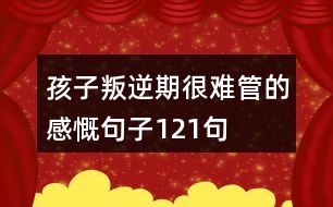 孩子叛逆期很難管的感慨句子121句