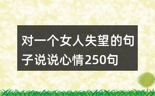 對(duì)一個(gè)女人失望的句子說說心情250句