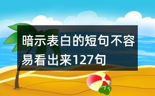 暗示表白的短句不容易看出來127句