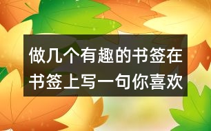 做幾個(gè)有趣的書(shū)簽在書(shū)簽上寫(xiě)一句你喜歡的格言176句