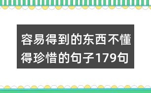 容易得到的東西不懂得珍惜的句子179句