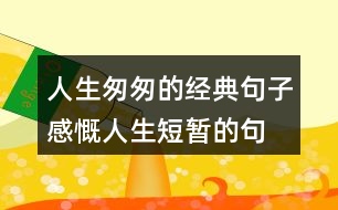 人生匆匆的經(jīng)典句子,感慨人生短暫的句子261句