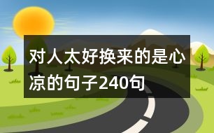 對(duì)人太好換來的是心涼的句子240句