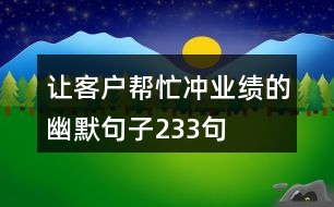 讓客戶幫忙沖業(yè)績(jī)的幽默句子233句