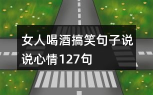 女人喝酒搞笑句子說說心情127句