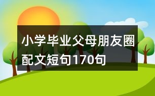 小學畢業(yè)父母朋友圈配文短句170句