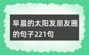 早晨的太陽發(fā)朋友圈的句子221句