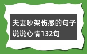 夫妻吵架傷感的句子說(shuō)說(shuō)心情132句