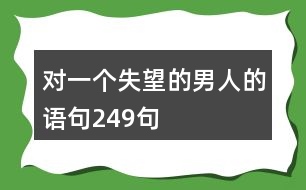 對(duì)一個(gè)失望的男人的語(yǔ)句249句