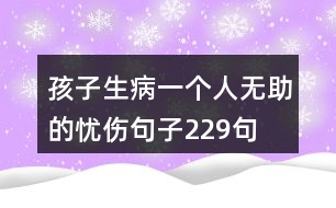 孩子生病一個人無助的憂傷句子229句