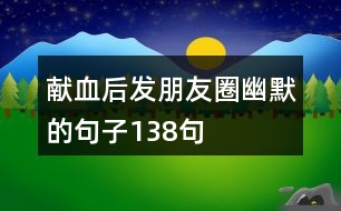 獻(xiàn)血后發(fā)朋友圈幽默的句子138句