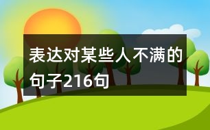 表達(dá)對(duì)某些人不滿的句子216句