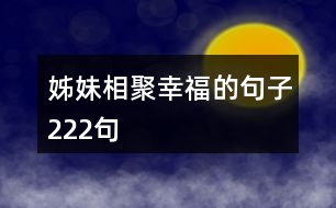 姊妹相聚幸福的句子222句