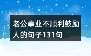 老公事業(yè)不順利鼓勵人的句子131句