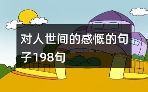 對(duì)人世間的感慨的句子198句