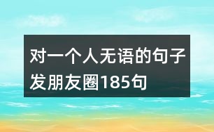 對(duì)一個(gè)人無(wú)語(yǔ)的句子發(fā)朋友圈185句