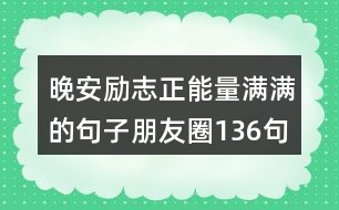 晚安勵志正能量滿滿的句子朋友圈136句