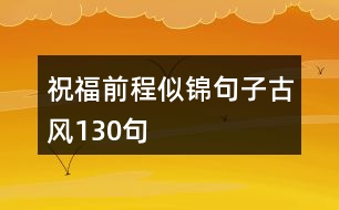 祝福前程似錦句子古風(fēng)130句