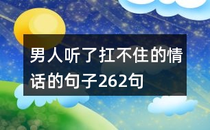 男人聽(tīng)了扛不住的情話的句子262句