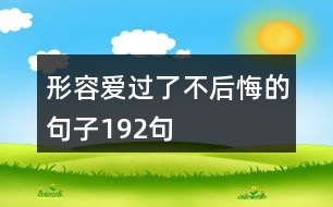 形容愛(ài)過(guò)了不后悔的句子192句