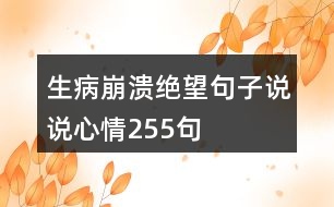 生病崩潰絕望句子說(shuō)說(shuō)心情255句