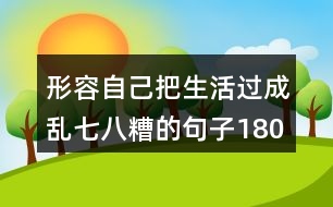 形容自己把生活過(guò)成亂七八糟的句子180句