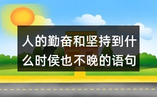 人的勤奮和堅(jiān)持到什么時侯也不晚的語句124句