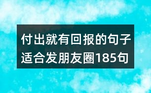 付出就有回報(bào)的句子適合發(fā)朋友圈185句