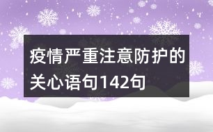 疫情嚴重,注意防護的關心語句142句