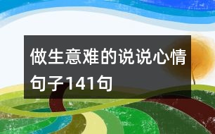 做生意難的說(shuō)說(shuō)心情句子141句