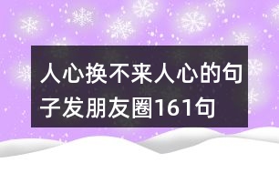 人心換不來人心的句子發(fā)朋友圈161句