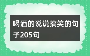 喝酒的說(shuō)說(shuō)搞笑的句子205句