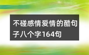 不碰感情愛情的酷句子八個(gè)字164句