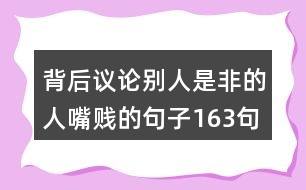 背后議論別人是非的人嘴賤的句子163句