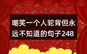 嘲笑一個人駝背但永遠(yuǎn)不知道的句子248句