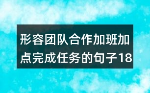 形容團(tuán)隊(duì)合作加班加點(diǎn)完成任務(wù)的句子183句