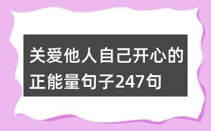 關(guān)愛(ài)他人,自己開(kāi)心的正能量句子247句