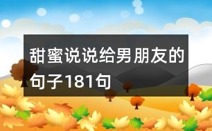 甜蜜說(shuō)說(shuō)給男朋友的句子181句