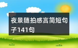 夜景隨拍感言簡(jiǎn)短句子141句