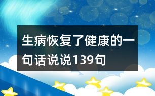 生病恢復(fù)了健康的一句話說(shuō)說(shuō)139句