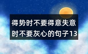 得勢(shì)時(shí)不要得意失意時(shí)不要灰心的句子134句