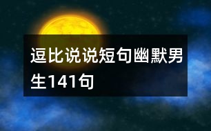 逗比說(shuō)說(shuō)短句幽默男生141句