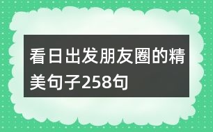 看日出發(fā)朋友圈的精美句子258句