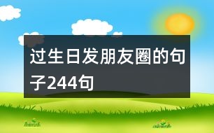 過生日發(fā)朋友圈的句子244句