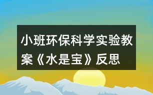 小班環(huán)?？茖W(xué)實(shí)驗(yàn)教案《水是寶》反思