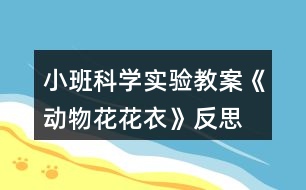 小班科學(xué)實(shí)驗(yàn)教案《動(dòng)物花花衣》反思